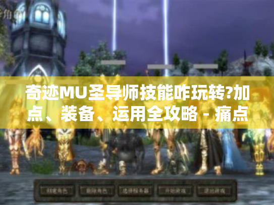 奇迹MU圣导师技能咋玩转?加点、装备、运用全攻略 - 痛点都解 奇迹MU圣导师技能咋玩转?加点、装备、运用全攻略 - 痛点都解