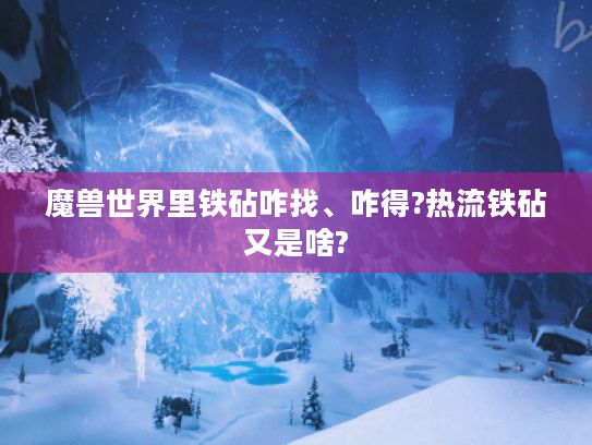 魔兽世界里铁砧咋找、咋得?热流铁砧又是啥? 魔兽世界里铁砧咋找、咋得?热流铁砧又是啥?
