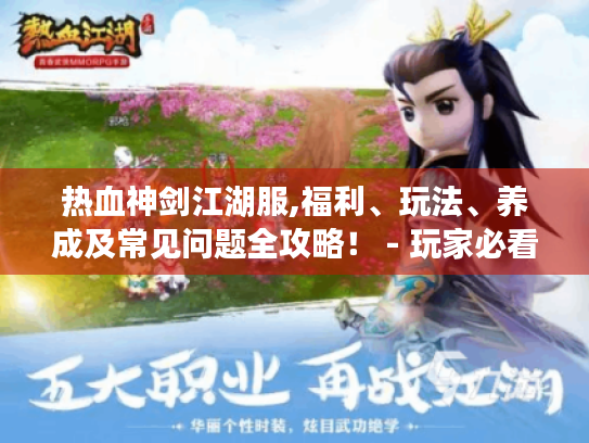 热血神剑江湖服,福利、玩法、养成及常见问题全攻略! - 玩家必看 热血神剑江湖服,福利、玩法、养成及常见问题全攻略! - 玩家必看