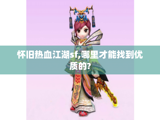 怀旧热血江湖sf,哪里才能找到优质的? 怀旧热血江湖sf,哪里才能找到优质的?