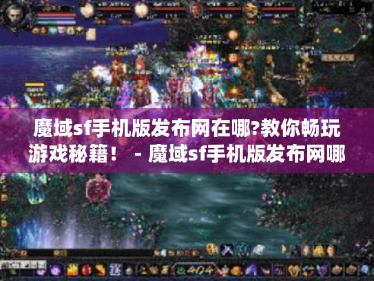 魔域sf手机版发布网在哪?教你畅玩游戏秘籍! - 魔域sf手机版发布网哪里有 魔域sf手机版发布网在哪?教你畅玩游戏秘籍! - 魔域sf手机版发布网哪里有
