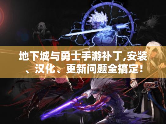 地下城与勇士手游补丁,安装、汉化、更新问题全搞定! 地下城与勇士手游补丁,安装、汉化、更新问题全搞定!