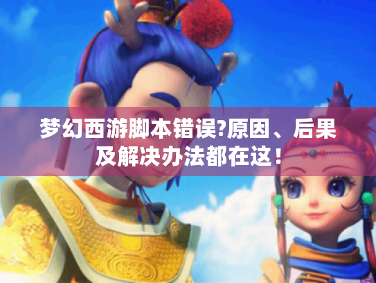 梦幻西游脚本错误?原因、后果及解决办法都在这! 梦幻西游脚本错误?原因、后果及解决办法都在这!