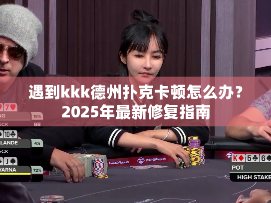 遇到kkk德州扑克卡顿怎么办?2025年最新修复指南 遇到kkk德州扑克卡顿怎么办?2025年最新修复指南