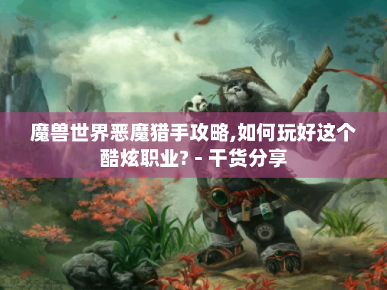 魔兽世界恶魔猎手攻略,如何玩好这个酷炫职业? - 干货分享 魔兽世界恶魔猎手攻略,如何玩好这个酷炫职业? - 干货分享