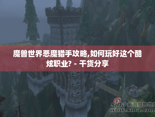魔兽世界恶魔猎手攻略,如何玩好这个酷炫职业? - 干货分享 魔兽世界恶魔猎手攻略,如何玩好这个酷炫职业? - 干货分享