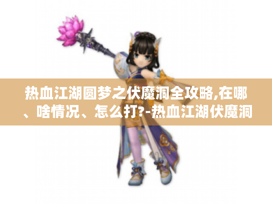 热血江湖圆梦之伏魔洞全攻略,在哪、啥情况、怎么打?-热血江湖伏魔洞 热血江湖圆梦之伏魔洞全攻略,在哪、啥情况、怎么打?-热血江湖伏魔洞