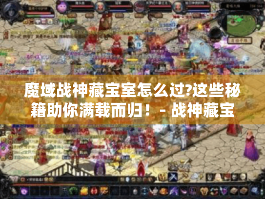 魔域战神藏宝室怎么过?这些秘籍助你满载而归！- 战神藏宝室 魔域