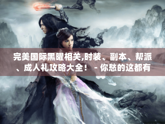 完美国际黑曜相关,时装、副本、帮派、成人礼攻略大全! - 你愁的这都有解 完美国际黑曜相关,时装、副本、帮派、成人礼攻略大全! - 你愁的这都有解