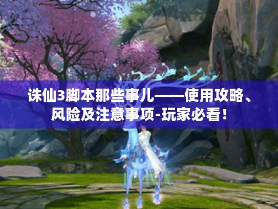 诛仙3脚本那些事儿——使用攻略、风险及注意事项-玩家必看！