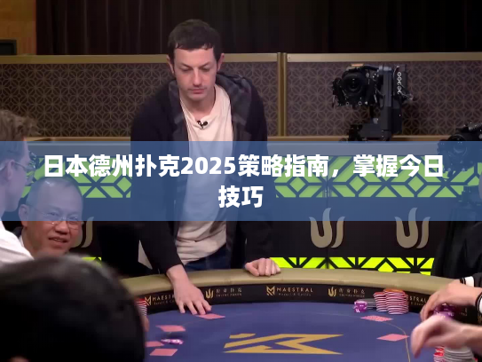 日本德州扑克2025策略指南,掌握今日技巧 日本德州扑克2025策略指南,掌握今日技巧