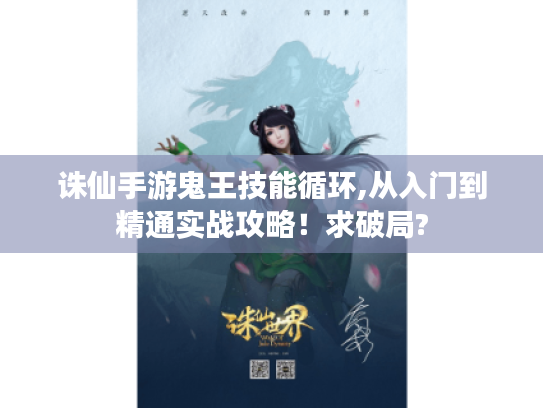 诛仙手游鬼王技能循环,从入门到精通实战攻略!求破局? 诛仙手游鬼王技能循环,从入门到精通实战攻略!求破局?