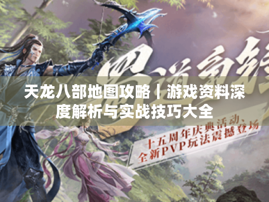 天龙八部地图攻略|游戏资料深度解析与实战技巧大全 天龙八部地图攻略|游戏资料深度解析与实战技巧大全