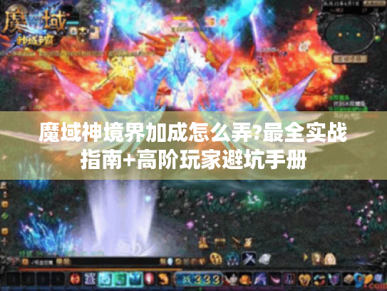 魔域神境界加成怎么弄?最全实战指南+高阶玩家避坑手册 魔域神境界加成怎么弄?最全实战指南+高阶玩家避坑手册