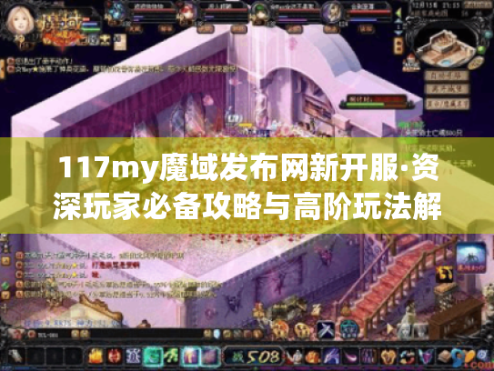 117my魔域发布网新开服·资深玩家必备攻略与高阶玩法解析 117my魔域发布网新开服·资深玩家必备攻略与高阶玩法解析