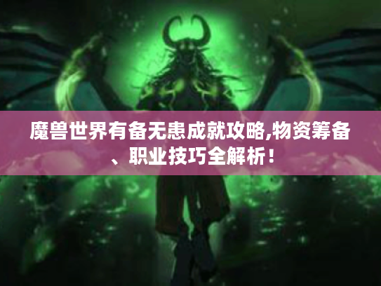魔兽世界有备无患成就攻略,物资筹备、职业技巧全解析! 魔兽世界有备无患成就攻略,物资筹备、职业技巧全解析!