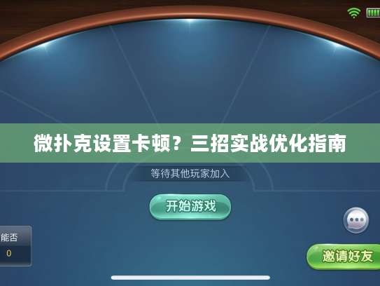 微扑克设置卡顿?三招实战优化指南 微扑克设置卡顿?三招实战优化指南