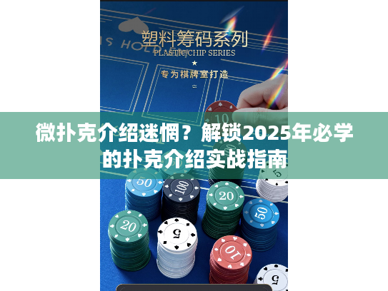 微扑克介绍迷惘？解锁2025年必学的扑克介绍实战指南