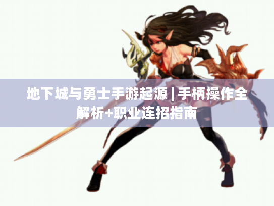 地下城与勇士手游起源 | 手柄操作全解析+职业连招指南 地下城与勇士手游起源 | 手柄操作全解析+职业连招指南