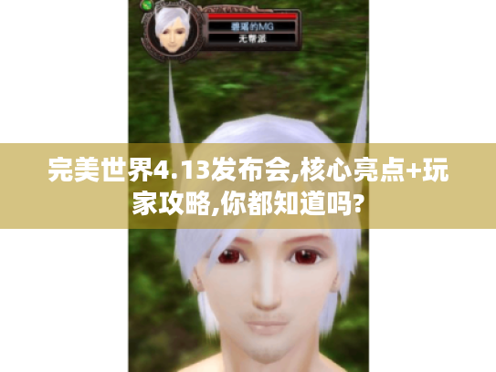 完美世界4.13发布会,核心亮点+玩家攻略,你都知道吗? 完美世界4.13发布会,核心亮点+玩家攻略,你都知道吗?