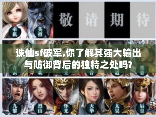 诛仙sf破军,你了解其强大输出与防御背后的独特之处吗? 诛仙sf破军,你了解其强大输出与防御背后的独特之处吗?