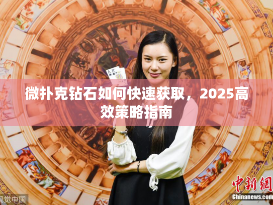 微扑克钻石如何快速获取,2025高效策略指南 微扑克钻石如何快速获取,2025高效策略指南