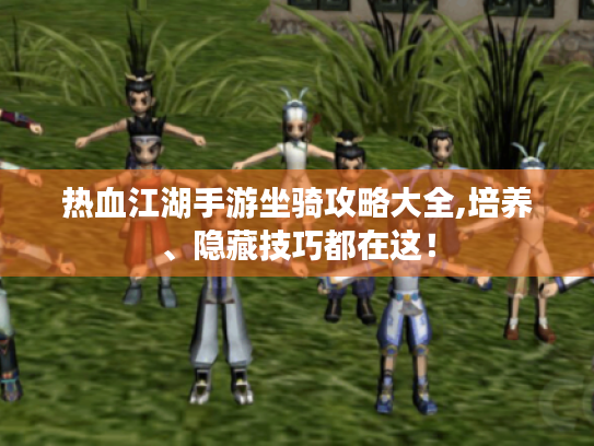 热血江湖手游坐骑攻略大全,培养、隐藏技巧都在这！