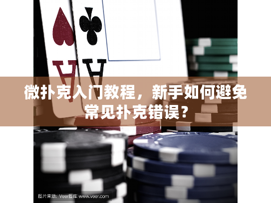 微扑克入门教程,新手如何避免常见扑克错误? 微扑克入门教程,新手如何避免常见扑克错误?
