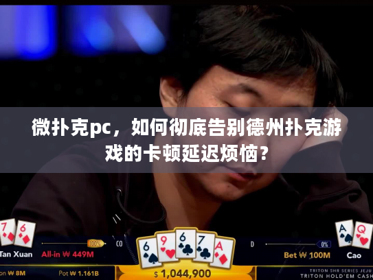 微扑克pc,如何彻底告别德州扑克游戏的卡顿延迟烦恼? 微扑克pc,如何彻底告别德州扑克游戏的卡顿延迟烦恼?