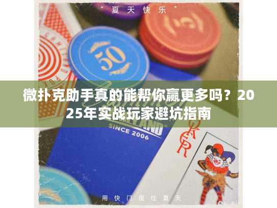 微扑克助手真的能帮你赢更多吗?2025年实战玩家避坑指南 微扑克助手真的能帮你赢更多吗?2025年实战玩家避坑指南
