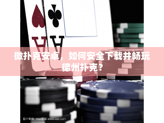 微扑克安卓,如何安全下载并畅玩德州扑克? 微扑克安卓,如何安全下载并畅玩德州扑克?
