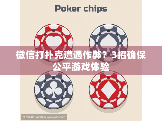 微信打扑克遭遇作弊?3招确保公平游戏体验 微信打扑克遭遇作弊?3招确保公平游戏体验