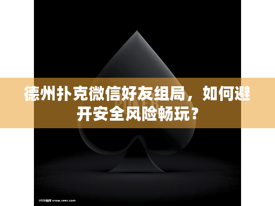 德州扑克微信好友组局,如何避开安全风险畅玩? 德州扑克微信好友组局,如何避开安全风险畅玩?