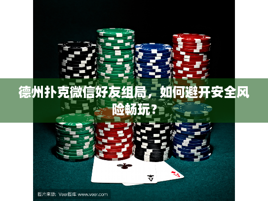德州扑克微信好友组局,如何避开安全风险畅玩? 德州扑克微信好友组局,如何避开安全风险畅玩?