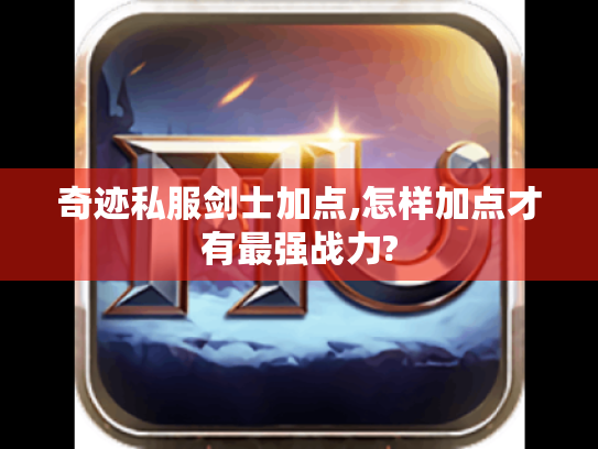 奇迹私服剑士加点,怎样加点才有最强战力? 奇迹私服剑士加点,怎样加点才有最强战力?
