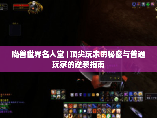 魔兽世界名人堂 | 顶尖玩家的秘密与普通玩家的逆袭指南 魔兽世界名人堂 | 顶尖玩家的秘密与普通玩家的逆袭指南