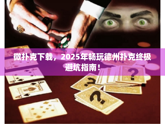 微扑克下载,2025年畅玩德州扑克终极避坑指南! 微扑克下载,2025年畅玩德州扑克终极避坑指南!