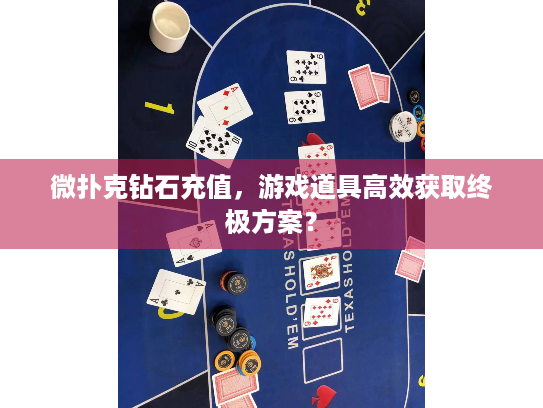 微扑克钻石充值，游戏道具高效获取终极方案？