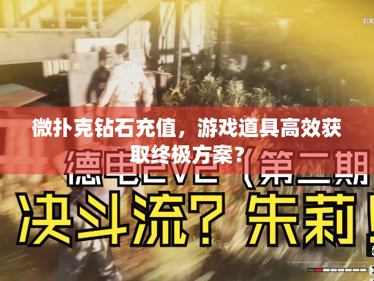 微扑克钻石充值，游戏道具高效获取终极方案？