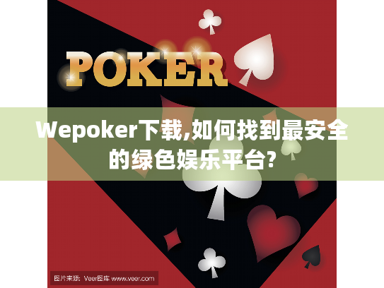 Wepoker下载,如何找到最安全的绿色娱乐平台? Wepoker下载,如何找到最安全的绿色娱乐平台?