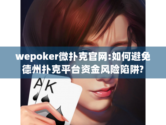 wepoker微扑克官网:如何避免德州扑克平台资金风险陷阱? wepoker微扑克官网:如何避免德州扑克平台资金风险陷阱?