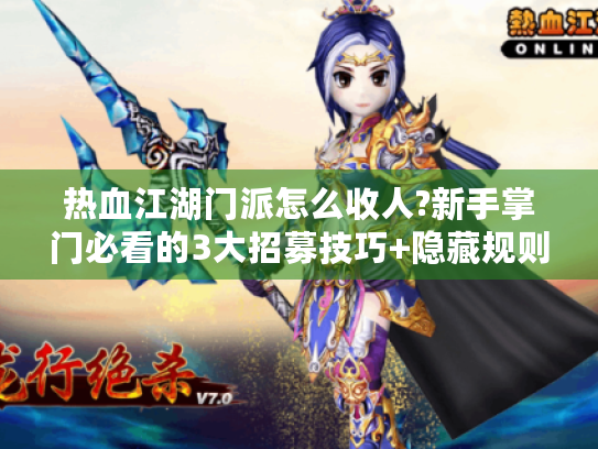 热血江湖门派怎么收人?新手掌门必看的3大招募技巧+隐藏规则解析
