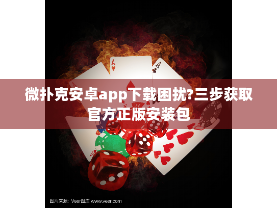 微扑克安卓app下载困扰?三步获取官方正版安装包 微扑克安卓app下载困扰?三步获取官方正版安装包
