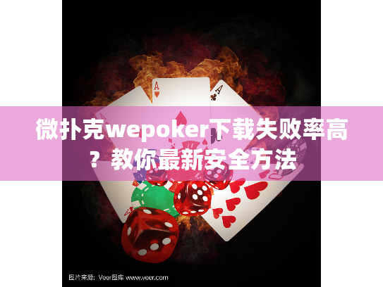 微扑克wepoker下载失败率高？教你最新安全方法