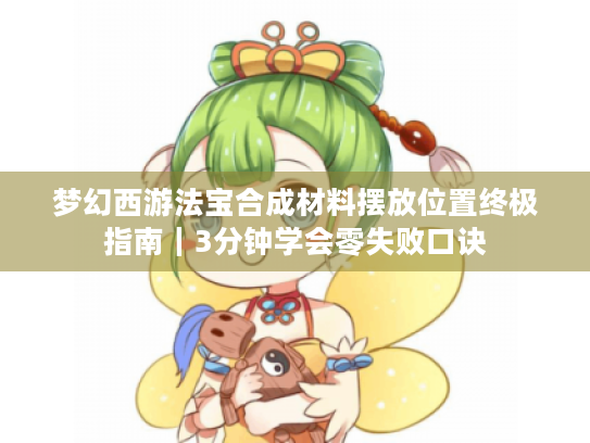 梦幻西游法宝合成材料摆放位置终极指南|3分钟学会零失败口诀 梦幻西游法宝合成材料摆放位置终极指南|3分钟学会零失败口诀