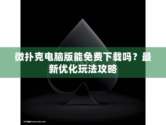 微扑克电脑版能免费下载吗?最新优化玩法攻略 微扑克电脑版能免费下载吗?最新优化玩法攻略