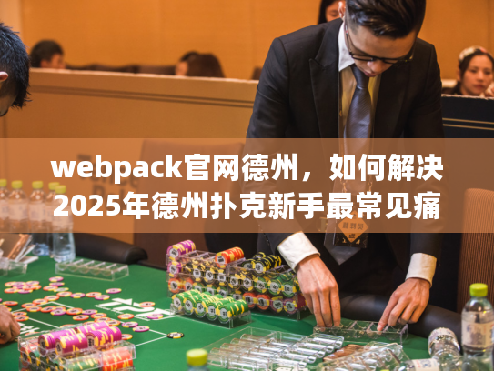 webpack官网德州,如何解决2025年德州扑克新手最常见痛点? webpack官网德州,如何解决2025年德州扑克新手最常见痛点?
