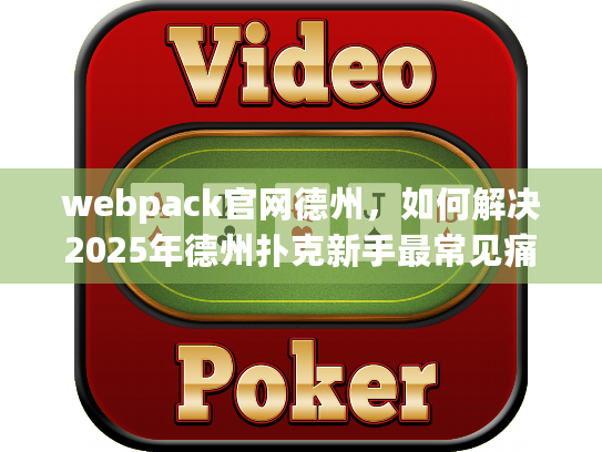 webpack官网德州,如何解决2025年德州扑克新手最常见痛点? webpack官网德州,如何解决2025年德州扑克新手最常见痛点?