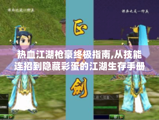 热血江湖枪豪终极指南,从技能连招到隐藏彩蛋的江湖生存手册 热血江湖枪豪终极指南,从技能连招到隐藏彩蛋的江湖生存手册