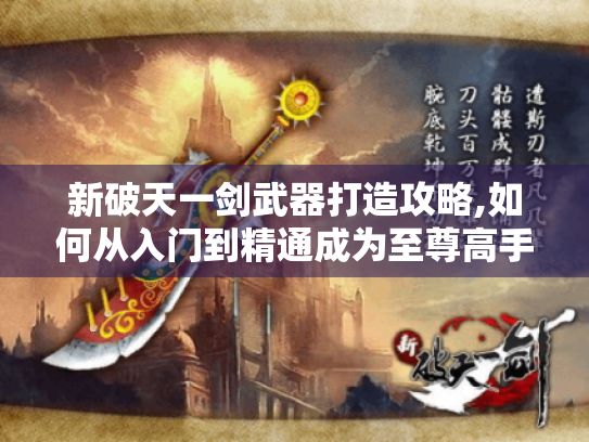 新破天一剑武器打造攻略,如何从入门到精通成为至尊高手?-新破天一剑武器 新破天一剑武器打造攻略,如何从入门到精通成为至尊高手?-新破天一剑武器